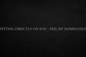 Spitting directly on you - feel my domination