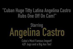 Cuban Huge Titty Latina Angelina Castro Rubs One Off On Cam!